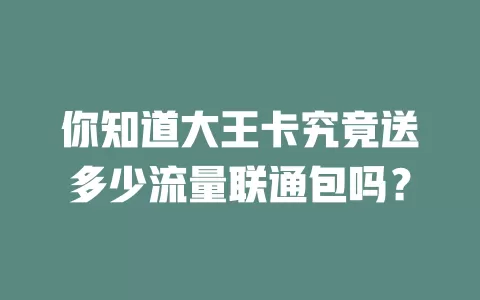 你知道大王卡究竟送多少流量联通包吗?