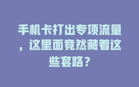 手机卡打出专项流量,这里面竟然藏着这些套路?