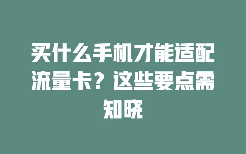 买什么手机才能适配流量卡?这些要点需知晓