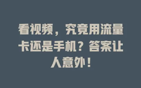 看视频,究竟用流量卡还是手机?答案让人意外!