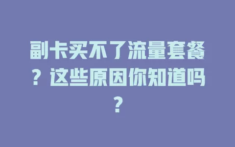 副卡买不了流量套餐?这些原因你知道吗?