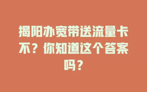揭阳办宽带送流量卡不?你知道这个答案吗?