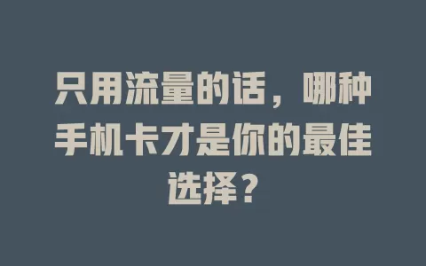 只用流量的话,哪种手机卡才是你的最佳选择?