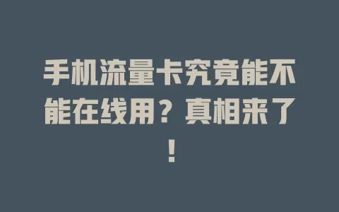 手机流量卡究竟能不能在线用?真相来了!