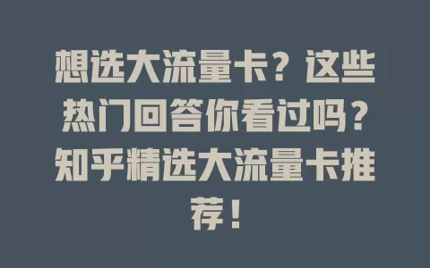 想选大流量卡?这些热门回答你看过吗?知乎精选大流量卡推荐!