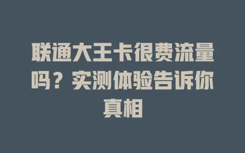 联通大王卡很费流量吗?实测体验告诉你真相