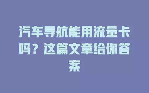 汽车导航能用流量卡吗?这篇文章给你答案