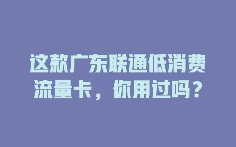 这款广东联通低消费流量卡,你用过吗?