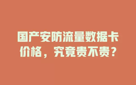 国产安防流量数据卡价格,究竟贵不贵?
