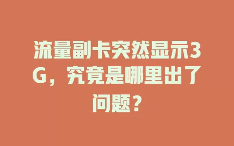 流量副卡突然显示3G,究竟是哪里出了问题?