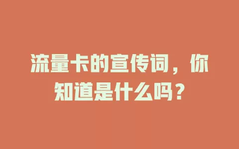 流量卡的宣传词,你知道是什么吗?
