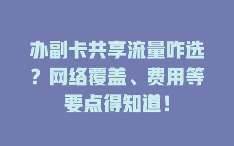 办副卡共享流量咋选?网络覆盖、费用等要点得知道!