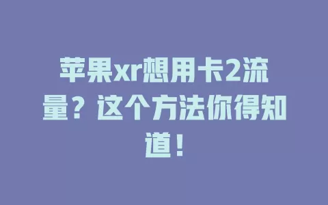 苹果xr想用卡2流量?这个方法你得知道!