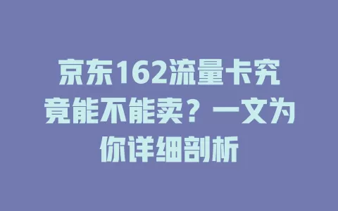 京东162流量卡究竟能不能卖?一文为你详细剖析