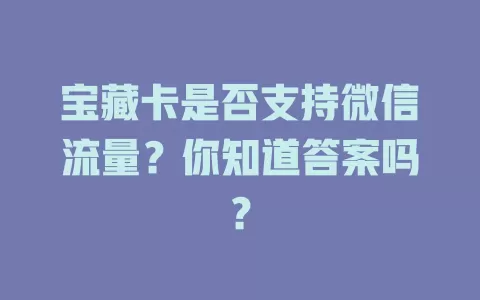 宝藏卡是否支持微信流量?你知道答案吗?