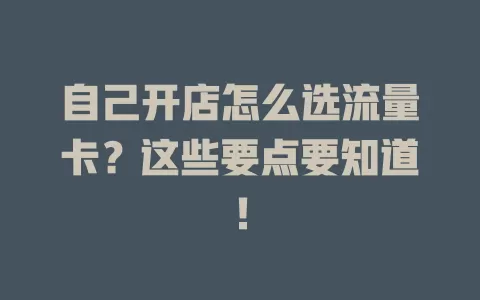 自己开店怎么选流量卡?这些要点要知道!