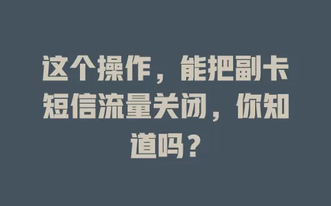 这个操作,能把副卡短信流量关闭,你知道吗?