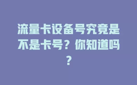 流量卡设备号究竟是不是卡号?你知道吗?