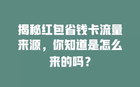 揭秘红包省钱卡流量来源,你知道是怎么来的吗?