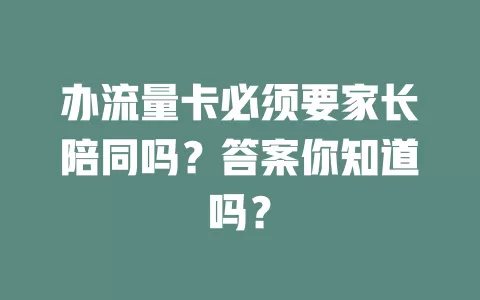 办流量卡必须要家长陪同吗?答案你知道吗?