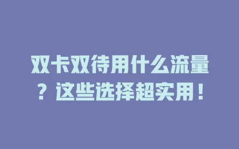 双卡双待用什么流量？这些选择超实用！