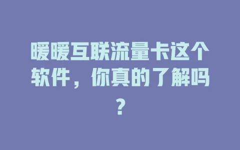 暖暖互联流量卡这个软件,你真的了解吗?