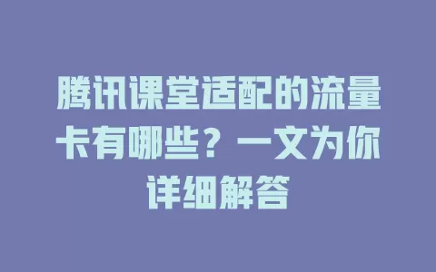 腾讯课堂适配的流量卡有哪些?一文为你详细解答