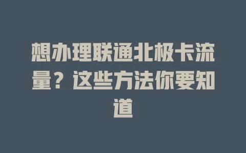 想办理联通北极卡流量?这些方法你要知道