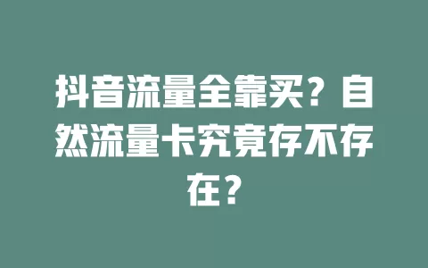 抖音流量全靠买?自然流量卡究竟存不存在?