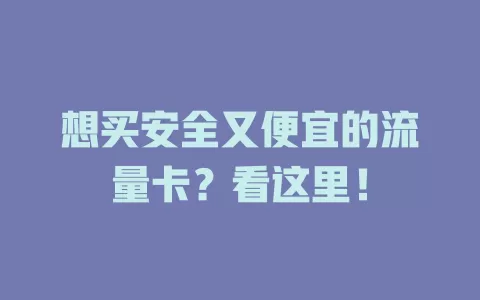 想买安全又便宜的流量卡?看这里!