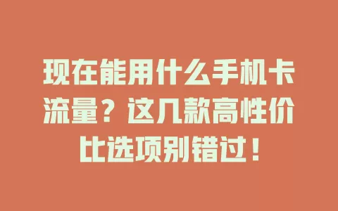 现在能用什么手机卡流量?这几款高性价比选项别错过!
