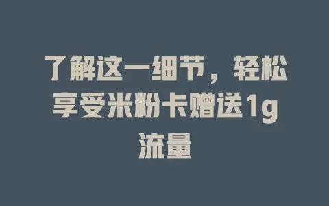 了解这一细节，轻松享受米粉卡赠送1g流量