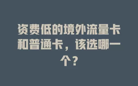 资费低的境外流量卡和普通卡,该选哪一个?