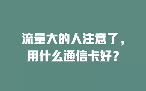 流量大的人注意了,用什么通信卡好?