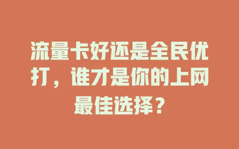 流量卡好还是全民优打,谁才是你的上网最佳选择?