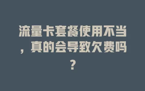 流量卡套餐使用不当，真的会导致欠费吗？