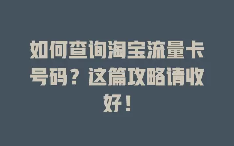 如何查询淘宝流量卡号码?这篇攻略请收好!