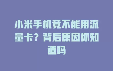 小米手机竟不能用流量卡?背后原因你知道吗