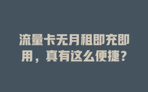 流量卡无月租即充即用，真有这么便捷？