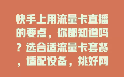 快手上用流量卡直播的要点,你都知道吗?选合适流量卡套餐,适配设备,挑好网络环境,监控流量,做好这些环节,才能畅快直播!