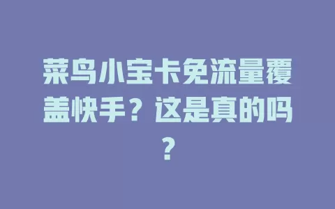 菜鸟小宝卡免流量覆盖快手?这是真的吗?