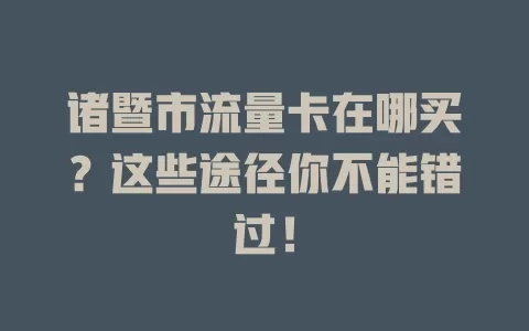 诸暨市流量卡在哪买?这些途径你不能错过!