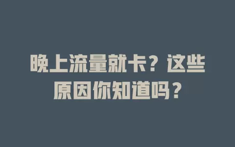晚上流量就卡?这些原因你知道吗?