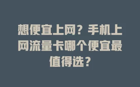 想便宜上网？手机上网流量卡哪个便宜最值得选？