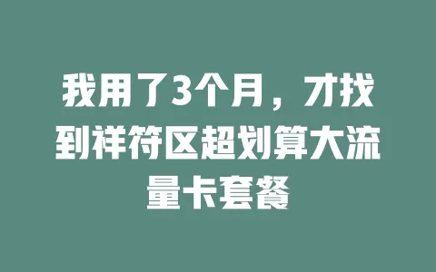 我用了3个月,才找到祥符区超划算大流量卡套餐