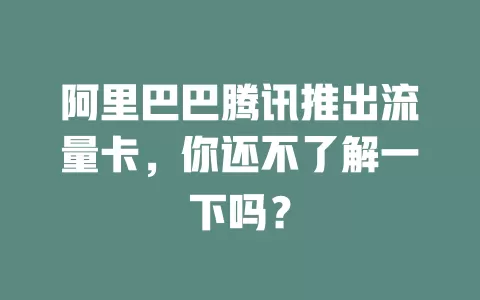 阿里巴巴腾讯推出流量卡，你还不了解一下吗？
