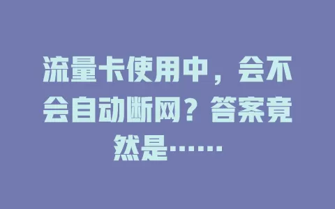 流量卡使用中,会不会自动断网?答案竟然是……