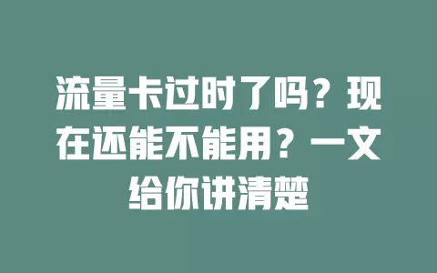 流量卡过时了吗?现在还能不能用?一文给你讲清楚