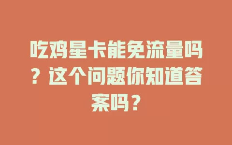 吃鸡星卡能免流量吗?这个问题你知道答案吗?