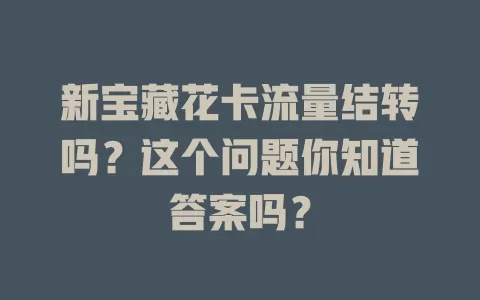 新宝藏花卡流量结转吗?这个问题你知道答案吗?